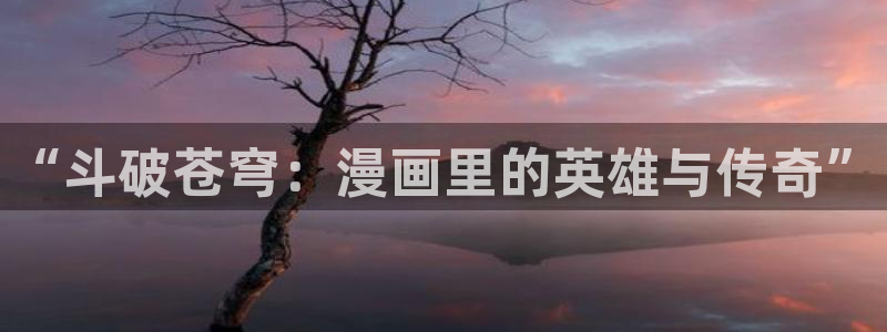 yy汗汗漫画：“斗破苍穹：漫画里的英雄与传奇”