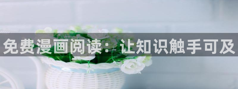 歪歪漫画汗汗漫画羞羞漫画在线观看：免费漫画阅读：让知识触手可及
