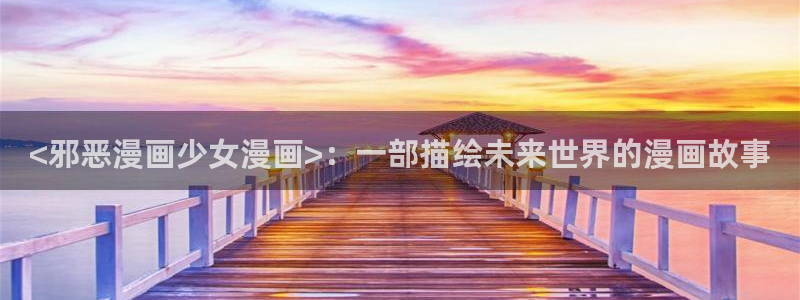 汗汗漫画动漫：<邪恶漫画少女漫画>：一部描绘未来世界的漫画故事