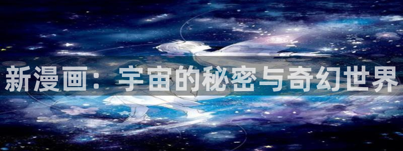 汗汗漫画下载：新漫画：宇宙的秘密与奇幻世界