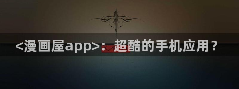 歪歪漫画 汗汗漫画：<漫画屋app>：超酷的手机应用？