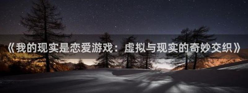 汗汗漫画av：《我的现实是恋爱游戏：虚拟与现实的奇妙交织》