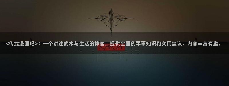 日本汗汗漫画：<传武漫画吧>：一个讲述武术与生活的博客，提供全面的军事知识和实用建议，内容丰富有趣。