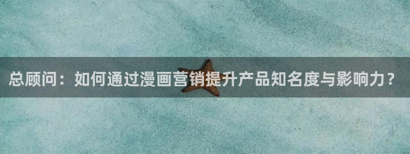 汗汗漫画网页：总顾问：如何通过漫画营销提升产品知名度与影响力？