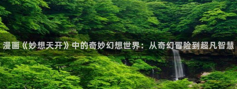汗汗漫画黄：漫画《妙想天开》中的奇妙幻想世界：从奇幻冒险到超凡智慧