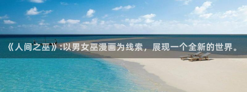 汗汗漫画无遮挡：《人间之巫》:以男女巫漫画为线索，展现一个全新的世界。