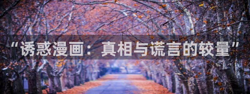 汗汗漫画在线观看：“诱惑漫画：真相与谎言的较量”