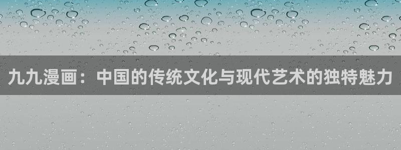 妖精动漫汗汗漫画：九九漫画：中国的传统文化与现代艺术的独特魅力