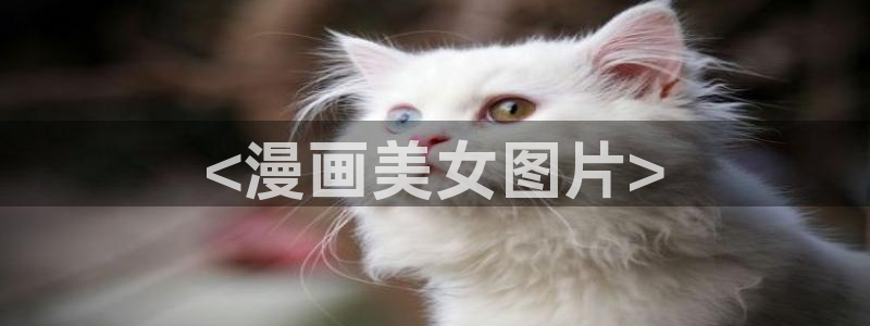 歪歪汗汗漫画sss下拉式：<漫画美女图片>
