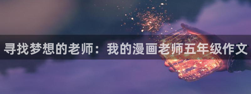 韩国汗汗漫画在线观看：寻找梦想的老师：我的漫画老师五年级作文