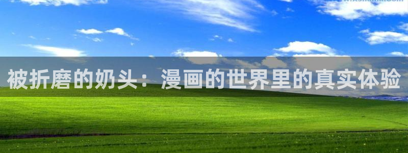 汗汗漫画 在线观看：被折磨的奶头：漫画的世界里的真实体验