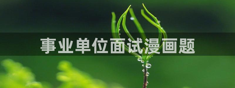 汗汗漫画app下载：事业单位面试漫画题